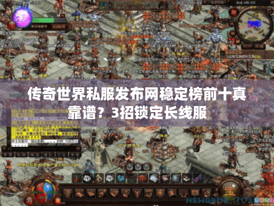 传奇世界私服发布网稳定榜前十真靠谱？3招锁定长线服