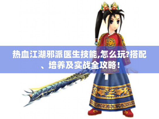 热血江湖邪派医生技能,怎么玩?搭配、培养及实战全攻略！