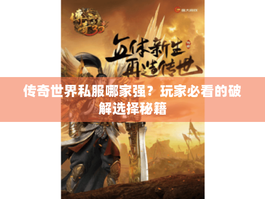 传奇世界私服哪家强？玩家必看的破解选择秘籍