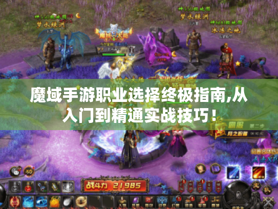 魔域手游职业选择终极指南,从入门到精通实战技巧！