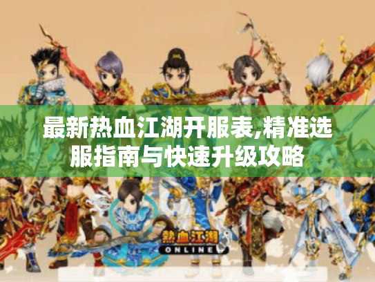 最新热血江湖开服表,精准选服指南与快速升级攻略 最新热血江湖开服表,精准选服指南与快速升级攻略