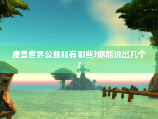 魔兽世界公益服有哪些?你能说出几个?