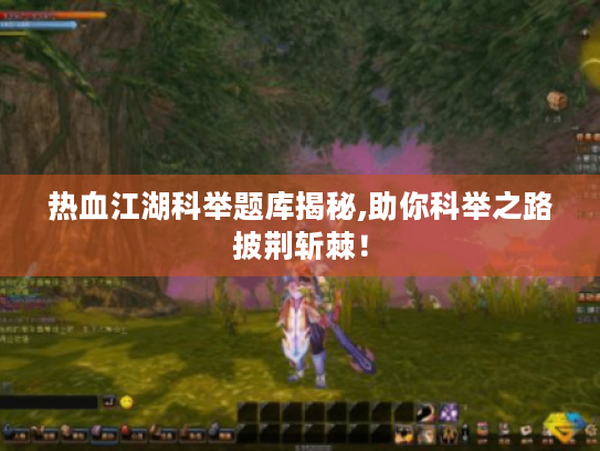 热血江湖科举题库揭秘,助你科举之路披荆斩棘! 热血江湖科举题库揭秘,助你科举之路披荆斩棘!