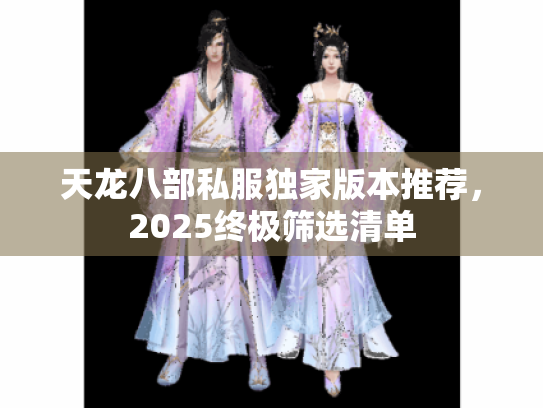 天龙八部私服独家版本推荐，2025终极筛选清单