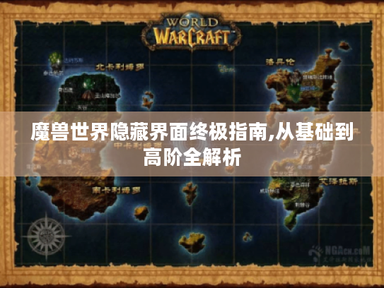 魔兽世界隐藏界面终极指南,从基础到高阶全解析 魔兽世界隐藏界面终极指南,从基础到高阶全解析