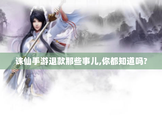 诛仙手游退款那些事儿,你都知道吗?