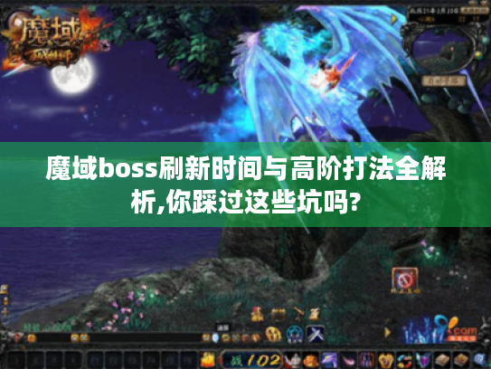 魔域boss刷新时间与高阶打法全解析,你踩过这些坑吗? 魔域boss刷新时间与高阶打法全解析,你踩过这些坑吗?