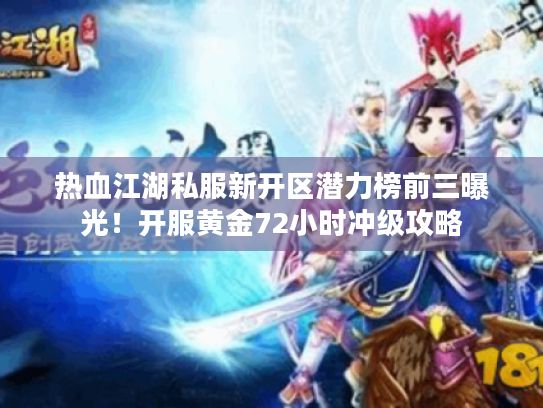 热血江湖私服新开区潜力榜前三曝光！开服黄金72小时冲级攻略