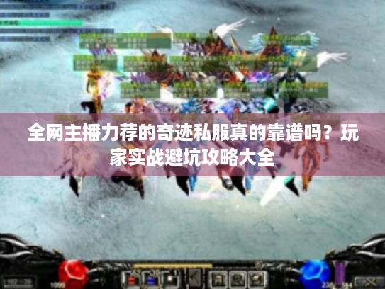 全网主播力荐的奇迹私服真的靠谱吗？玩家实战避坑攻略大全