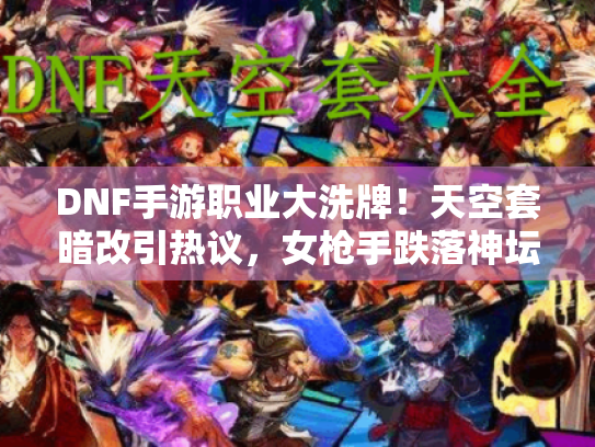 DNF手游职业大洗牌！天空套暗改引热议，女枪手跌落神坛，红眼哥躺输新困境！