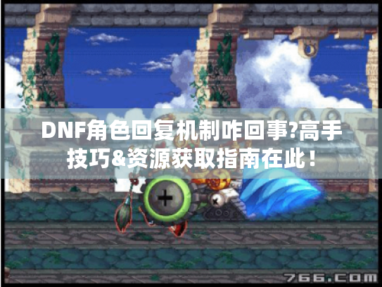 DNF角色回复机制咋回事?高手技巧&资源获取指南在此！