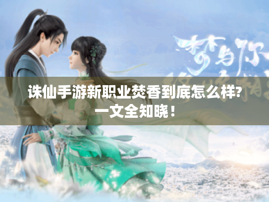 诛仙手游新职业焚香到底怎么样?一文全知晓！