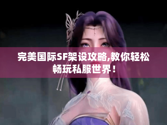 完美国际SF架设攻略,教你轻松畅玩私服世界！