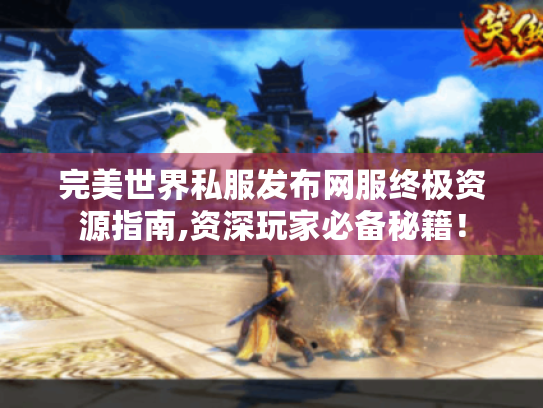 完美世界私服发布网服终极资源指南,资深玩家必备秘籍！