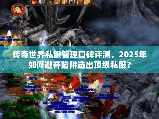 传奇世界私服管理口碑评测，2025年如何避开陷阱选出顶级私服？