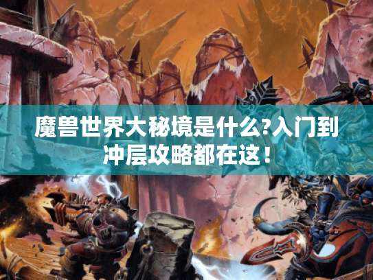 魔兽世界大秘境是什么?入门到冲层攻略都在这！