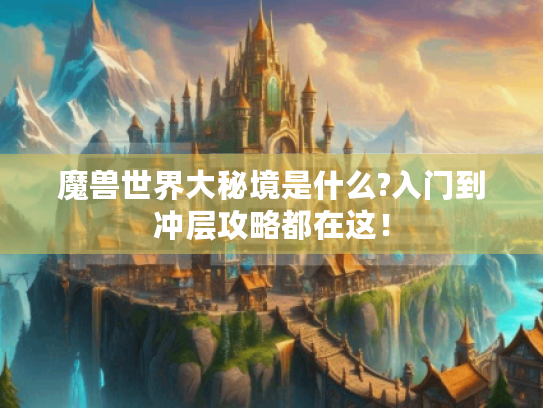 魔兽世界大秘境是什么?入门到冲层攻略都在这！