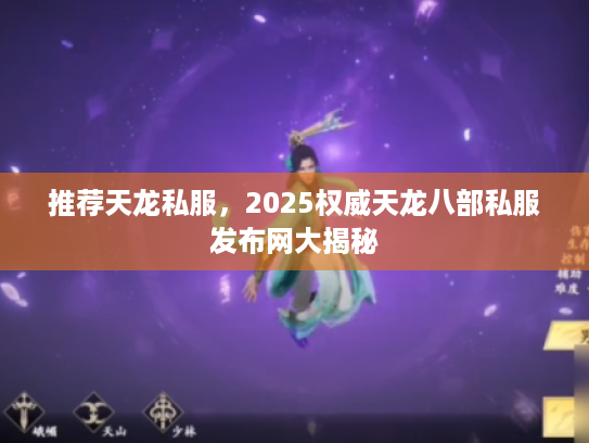 推荐天龙私服,2025权威天龙八部私服发布网大揭秘 推荐天龙私服,2025权威天龙八部私服发布网大揭秘