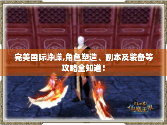 完美国际峥嵘,角色塑造、副本及装备等攻略全知道！