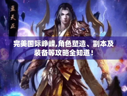 完美国际峥嵘,角色塑造、副本及装备等攻略全知道！