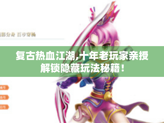 复古热血江湖,十年老玩家亲授解锁隐藏玩法秘籍! 复古热血江湖,十年老玩家亲授解锁隐藏玩法秘籍!