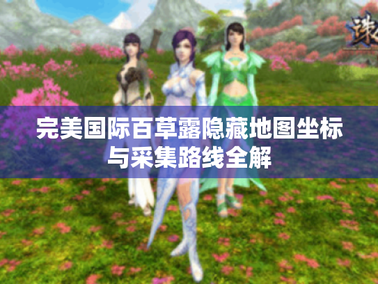 完美国际百草露隐藏地图坐标与采集路线全解