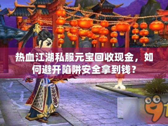 热血江湖私服元宝回收现金,如何避开陷阱安全拿到钱? 热血江湖私服元宝回收现金,如何避开陷阱安全拿到钱?
