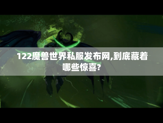 122魔兽世界私服发布网,到底藏着哪些惊喜?
