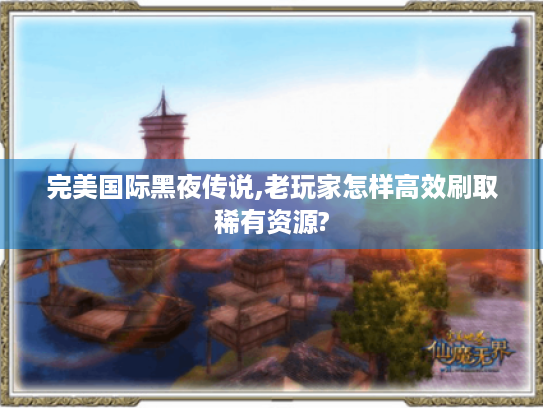 完美国际黑夜传说,老玩家怎样高效刷取稀有资源?