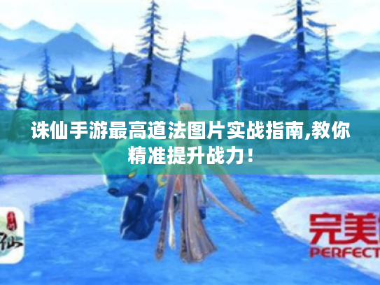 诛仙手游最高道法图片实战指南,教你精准提升战力! 诛仙手游最高道法图片实战指南,教你精准提升战力!