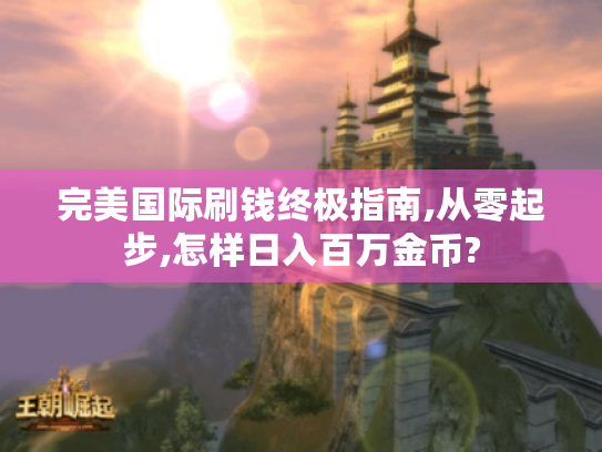 完美国际刷钱终极指南,从零起步,怎样日入百万金币? 完美国际刷钱终极指南,从零起步,怎样日入百万金币?