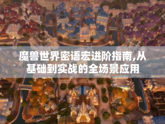 魔兽世界密语宏进阶指南,从基础到实战的全场景应用 魔兽世界密语宏进阶指南,从基础到实战的全场景应用