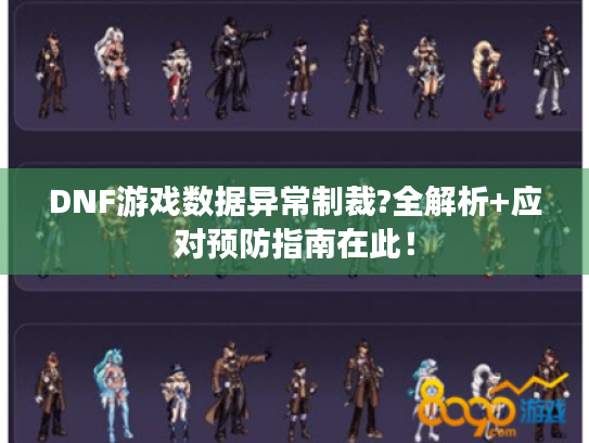 DNF游戏数据异常制裁?全解析+应对预防指南在此! DNF游戏数据异常制裁?全解析+应对预防指南在此!