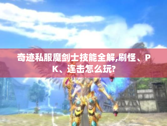 奇迹私服魔剑士技能全解,刷怪、PK、连击怎么玩?