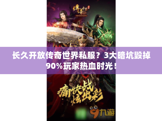 长久开放传奇世界私服？3大暗坑毁掉90%玩家热血时光！