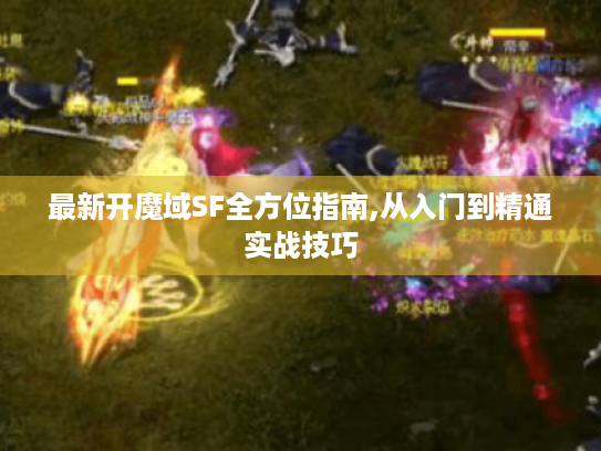 最新开魔域SF全方位指南,从入门到精通实战技巧 最新开魔域SF全方位指南,从入门到精通实战技巧