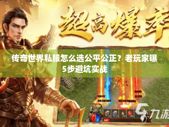 传奇世界私服怎么选公平公正？老玩家曝5步避坑实战