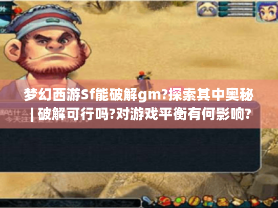 梦幻西游Sf能破解gm?探索其中奥秘 | 破解可行吗?对游戏平衡有何影响?