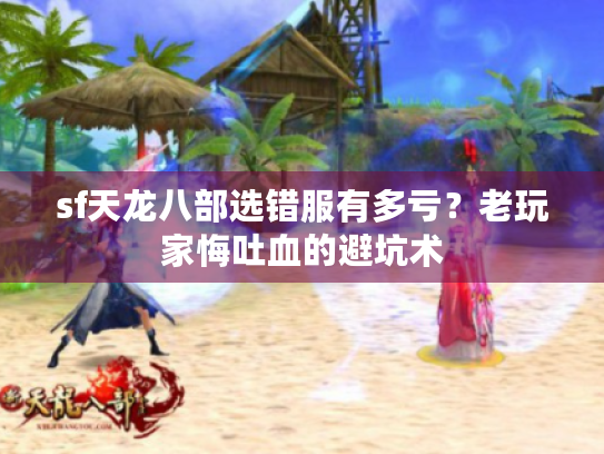 sf天龙八部选错服有多亏？老玩家悔吐血的避坑术