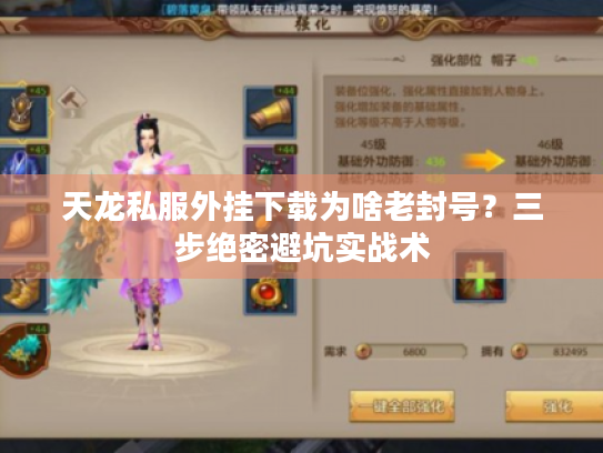 天龙私服外挂下载为啥老封号？三步绝密避坑实战术