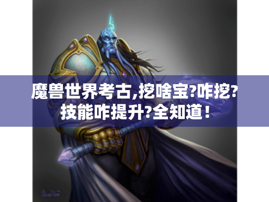 魔兽世界考古,挖啥宝?咋挖?技能咋提升?全知道！