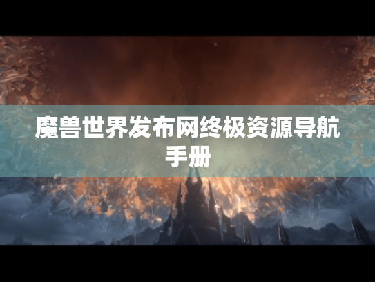 魔兽世界发布网终极资源导航手册