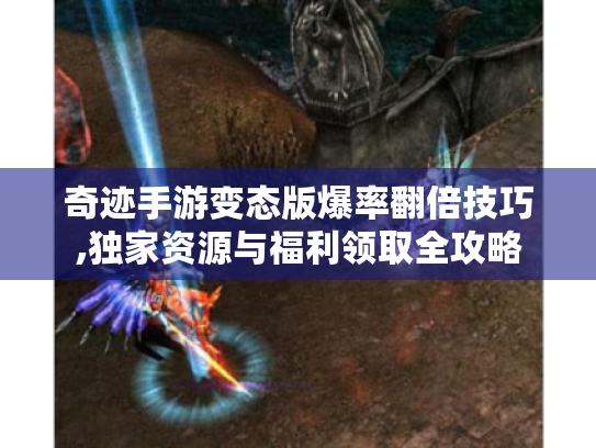 奇迹手游变态版爆率翻倍技巧,独家资源与福利领取全攻略