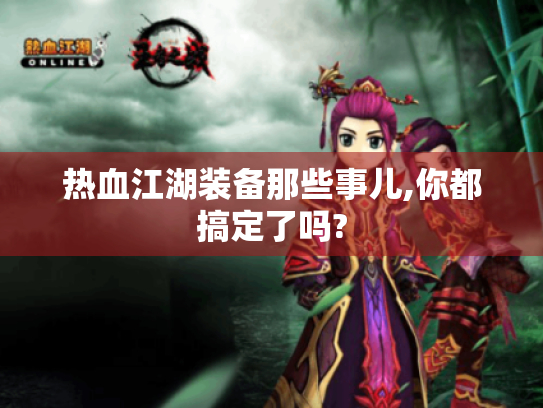 热血江湖装备那些事儿,你都搞定了吗?