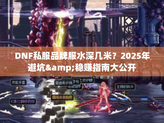 DNF私服品牌服水深几米？2025年避坑&稳赚指南大公开