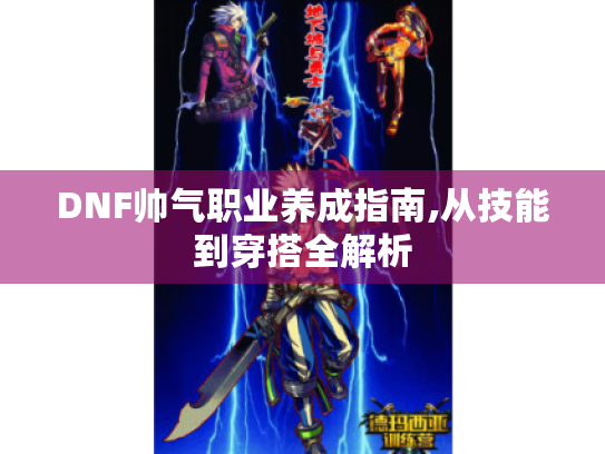DNF帅气职业养成指南,从技能到穿搭全解析
