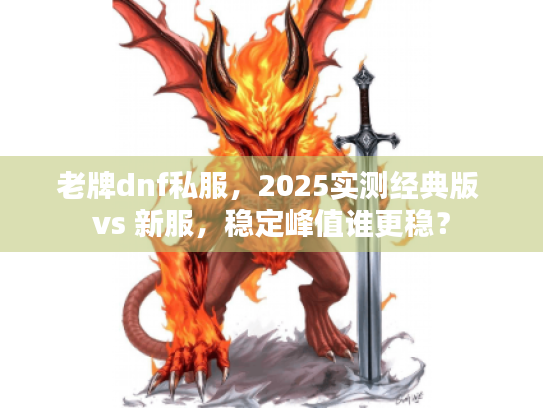 老牌dnf私服，2025实测经典版 vs 新服，稳定峰值谁更稳？