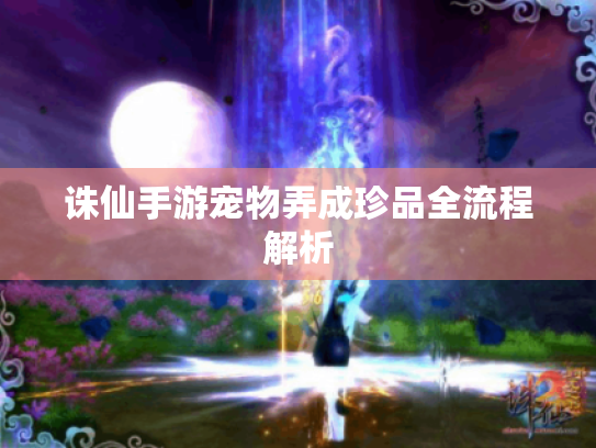 诛仙手游宠物弄成珍品全流程解析