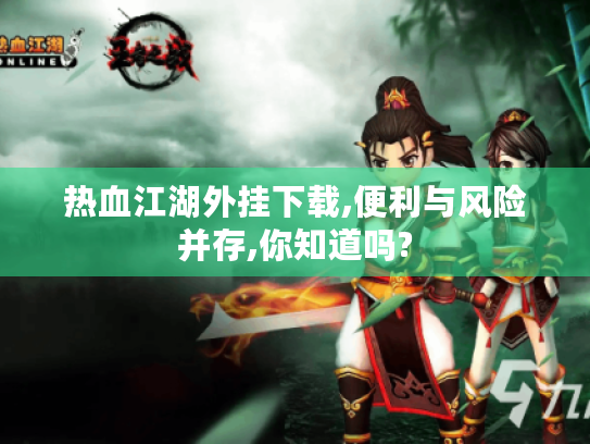 热血江湖外挂下载,便利与风险并存,你知道吗?