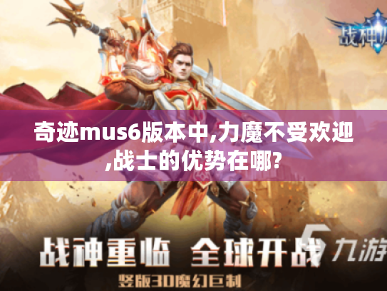 奇迹mus6版本中,力魔不受欢迎,战士的优势在哪?